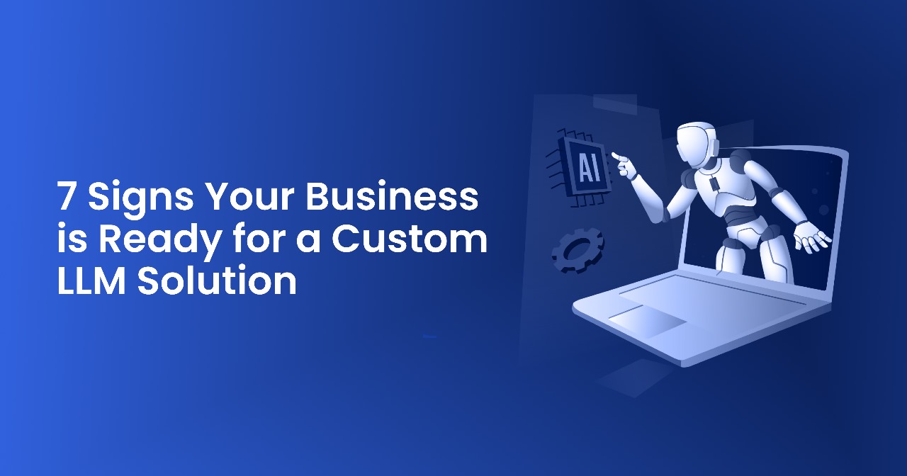 7 Signs Your Business is Ready for a Custom LLM Solution